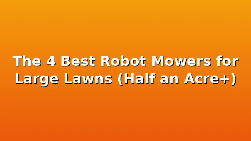 The 4 Best Robot Mowers for Large Lawns (Half an Acre+) - MowerBench review with measurements and honest opinion