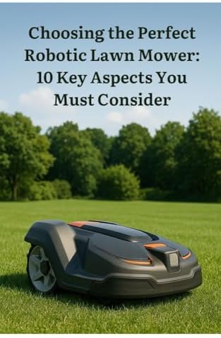 Choosing the Perfect Robotic Lawn Mower: 10 Key Aspects You Must Consider