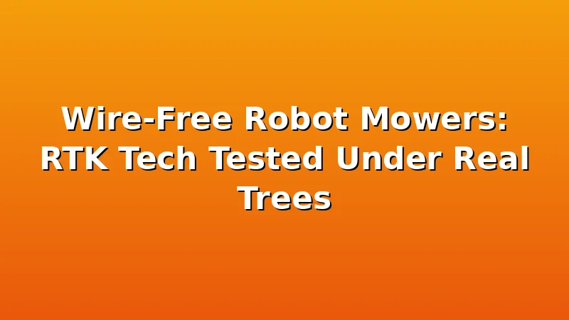 Wire-Free Robot Mowers: RTK Tech Tested Under Real Trees - MowerBench review with measurements and honest opinion